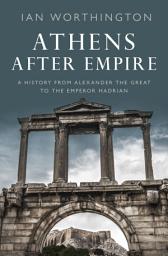 Icon image Athens After Empire: A History from Alexander the Great to the Emperor Hadrian