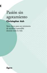 Icon image Pasión sin agotamiento: Siete claves para un ministerio de sacrificio sostenible durante toda la vida
