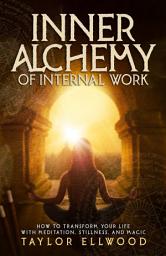 Icon image Inner Alchemy of Internal Work: How to Transform your Life with Meditation, Stillness and Magic