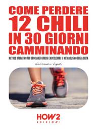 Icon image COME PERDERE 12 CHILI IN 30 GIORNI CAMMINANDO. Metodo Operativo per Bruciare i Grassi e Accelerare il Metabolismo Senza Dieta