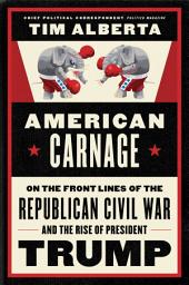 Icon image American Carnage: On the Front Lines of the Republican Civil War and the Rise of President Trump