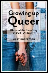 Icon image Growing Up Queer: Kids and the Remaking of LGBTQ Identity
