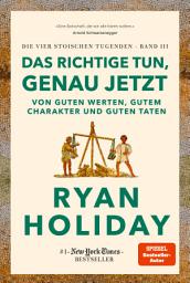 Icon image Das Richtige tun, genau jetzt: Von guten Werten, gutem Charakter und guten Taten | Die vier stoischen Tugenden Band III Right Thing. Right Now: Good Values. Good Character. Good Deeds. deutsche Ausgabe, Ausgabe 2