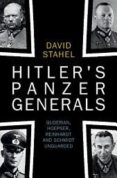 Icon image Hitler's Panzer Generals: Guderian, Hoepner, Reinhardt and Schmidt Unguarded