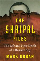 Icon image The Skripal Files: The Life and Near Death of a Russian Spy