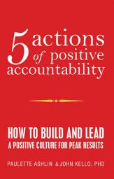 Icon image 5 Actions of Positive Accountability: How to Build and Lead a Positive Culture for Peak Results