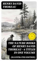 Icon image The Nature Books of Henry David Thoreau – 6 Titles in One Volume (Illustrated Edition): Enriched edition. Walden, A Week on the Concord and Merrimack Rivers, The Maine Woods, Cape Cod