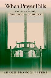 Icon image When Prayer Fails: Faith Healing, Children, and the Law
