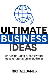 Icon image Ultimate Business Ideas: 55 Online, Offline, and Hybrid Ideas to Start a Small Business