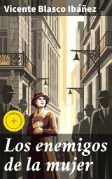 Icon image Los enemigos de la mujer: Edición enriquecida. La lucha feminista en 'Los enemigos de la mujer' de Vicente Blasco Ibáñez: Un retrato crudo y provocativo del machismo y la injusticia de género en el siglo XX