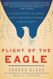 Icon image Flight of the Eagle: The Grand Strategies That Brought America from Colonial Dependence to World Leadership