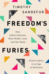 Icon image Freedom’s Furies: How Isabel Paterson, Rose Wilder Lane, and Ayn Rand Found Liberty in an Age of Darkness