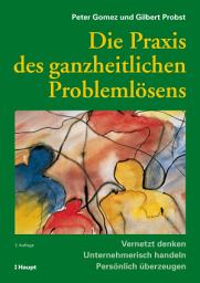 Icon image Die Praxis des ganzheitlichen Problemlösens: Vernetzt denken - Unternehmerisch handeln - Persönlich überzeugen, Ausgabe 3