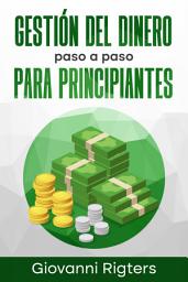 Icon image Gestión del Dinero Paso a Paso Para Principiantes: Estrategias Prácticas para Crear un Presupuesto Mensual, Eliminar Deudas y Multiplicar tus Ahorros