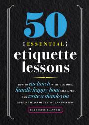 Icon image 50 Essential Etiquette Lessons: How to Eat Lunch with Your Boss, Handle Happy Hour Like a Pro, and Write a Thank You Note in the Age of Texting and Tweeting