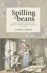 Icon image Spilling the beans: Eating, cooking, reading and writing in British women's fiction, 1770–1830, Edition 11