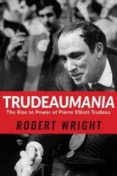 Icon image Trudeaumania: The Rise to Power of Pierre Elliott Trudeau