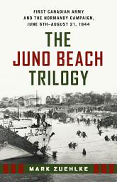 Icon image The Juno Beach Trilogy: First Canadian Army and the Normandy Campaign, June 6th - August 21, 1944