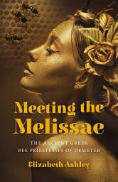 Icon image Meeting the Melissae: The Ancient Greek Bee Priestesses of Demeter