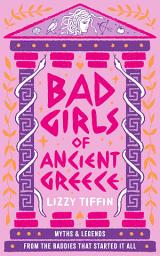 Icon image Bad Girls of Ancient Greece: Myths and Legends from the Baddies that Started it all