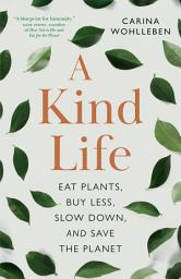 Icon image A Kind Life: Eat Plants, Buy Less, Slow Down—and Save the Planet