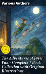 Icon image The Adventures of Peter Pan – Complete 7 Book Collection with Original Illustrations: Enriched edition. Eternal Youth: A Collection of Adventure and Innocence