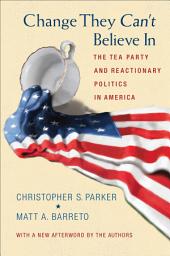 Icon image Change They Can't Believe In: The Tea Party and Reactionary Politics in America