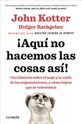 Icon image ¡Aquí no hacemos las cosas así!: Una historia sobre el auge y la caída de las organizaciones, y cómo lograr que se reinventen