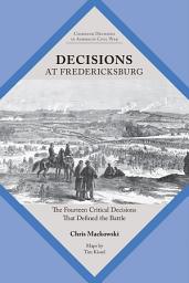 Icon image Decisions at Fredericksburg: The Fourteen Critical Decisions That Defined the Battle