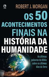 Icon image Os 50 Acontecimentos Finais na História da Humanidade: As últimas palavras da Bíblia sobre os últimos tempos