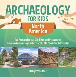 Icon image Archaeology for Kids - North America - Top Archaeological Dig Sites and Discoveries | Guide on Archaeological Artifacts | 5th Grade Social Studies