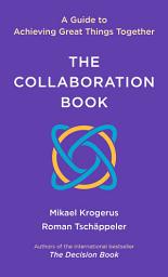 Icon image The Collaboration Book: A Guide to Achieving Great Things Together