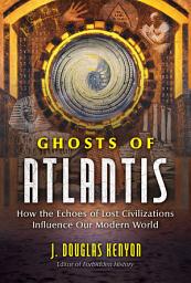 Icon image Ghosts of Atlantis: How the Echoes of Lost Civilizations Influence Our Modern World