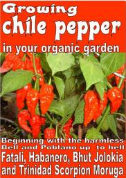 Icon image Growing chile pepper in your organic garden: Beginning with the harmless Bell and Poblano up to Hell Fatali, Habanero, Bhut Jolokia and Trinidad Scorpion Moruga