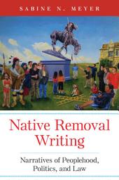 Icon image Native Removal Writing: Narratives of Peoplehood, Politics, and Law