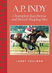 Icon image A.P. Indy: Champion Racehorse and Breed-Shaping Sire