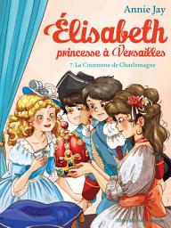 Icon image La Couronne de Charlemagne: Elisabeth princesse à Versailles - tome 7, Édition 2