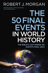 Icon image The 50 Final Events in World History: The Bible’s Last Words on Earth’s Final Days