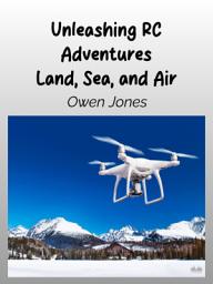 Icon image Unleashing rc adventures land, sea and air: Your guide to radio-controlled models and their thrilling applications!