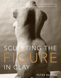 Icon image Sculpting the Figure in Clay: An Artistic and Technical Journey to Understanding the Creative and Dynamic Forces in Figurative Sculpture