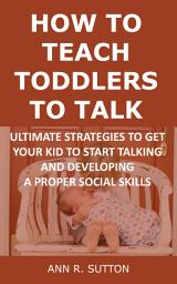 Icon image How to Teach Toddlers to Talk: Ultimate Strategies to Get Your Kid to Start Talking and Developing a Proper Social Skills