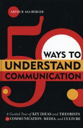 Icon image 50 Ways to Understand Communication: A Guided Tour of Key Ideas and Theorists in Communication, Media, and Culture