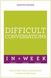 Icon image Difficult Conversations In A Week: How To Have Better Conversations In Seven Simple Steps