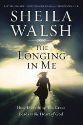 Icon image The Longing in Me: How Everything You Crave Leads to the Heart of God