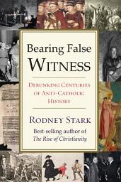 Icon image Bearing False Witness: Debunking Centuries of Anti-Catholic History