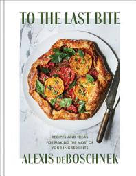 Icon image To the Last Bite: Recipes and Ideas for Making the Most of Your Ingredients