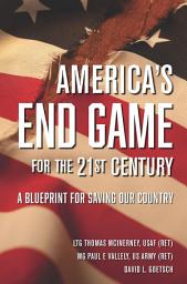 Icon image America's End Game for the 21st Century: A Blueprint for Saving Our Country