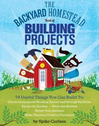 Icon image The Backyard Homestead Book of Building Projects: 76 Useful Things You Can Build to Create Customized Working Spaces and Storage Facilities, Equip the Garden, Store the Harvest, House Your Animals, and Make Practical Outdoor Furniture
