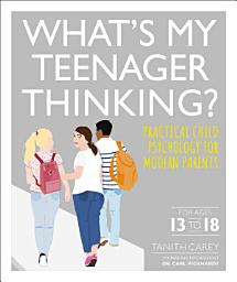 Icon image What's My Teenager Thinking: Practical Child Psychology for Modern Parents