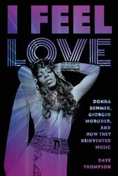 Icon image I Feel Love: Donna Summer, Giorgio Moroder, and How They Reinvented Music